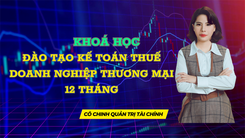 KHOÁ HỌC ĐÀO TẠO KẾ TOÁN THUẾ DOANH NGHIỆP THƯƠNG MẠI 12 THÁNG